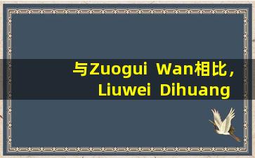 与Zuogui  Wan相比，Liuwei  Dihuang  Wan是“小兄弟”吗？肾脏贫穷的人应该选择哪一个？